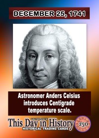 0250 - December 25, 1741 - Astronomer Anders Celsius introduces Centigrade